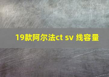 19款阿尔法ct sv 线容量